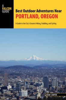 Image for Best outdoor adventures near Portland, Oregon: a guide to the city's greatest hiking, paddling, and cycling