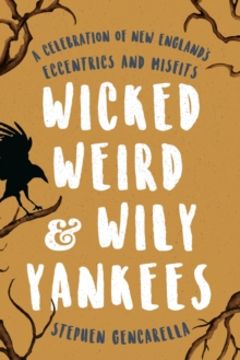 Image for Wicked, weird & wily yankees: a celebration of New England's eccentrics and misfits