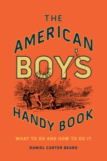 The American Boy’s Handy Book: What to Do and How to Do It