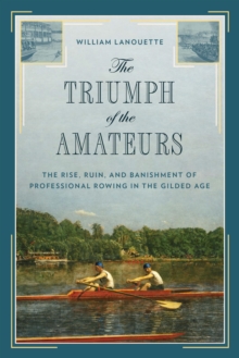 Image for The triumph of the amateurs: the rise, ruin, and banishment of professional rowing in the gilded age