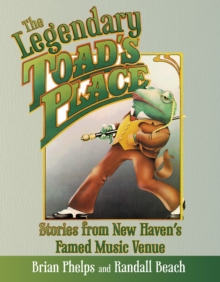 The Legendary Toad’s Place: Stories from New Haven’s Famed Music Venue