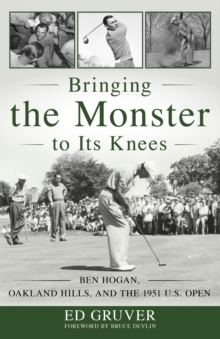Image for Bringing the monster to its knees: Ben Hogan, Oakland Hills, and the 1951 U.S. Open