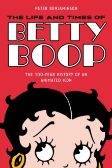 The Life and Times of Betty Boop: The 100-Year History of an Animated Icon
