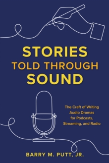 Image for Stories told through sound  : the craft of writing audio dramas for podcasts, streaming, and radio