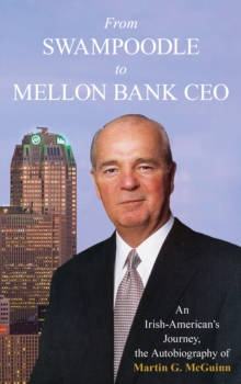 From Swampoodle to Mellon Bank CEO: An Irish-American’s Journey, the Autobiography of Martin G. McGuinn, Jr.