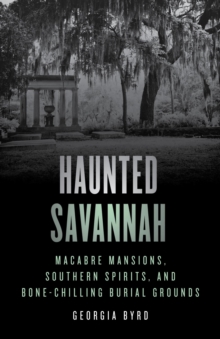 Image for Haunted Savannah: Macabre Mansions, Southern Spirits, and Bone-Chilling Burial Grounds
