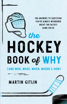 The Hockey Book of Why (and Who, What, When, Where, and How): The Answers to Questions You’ve Always Wondered about the Fastest Game on Ice