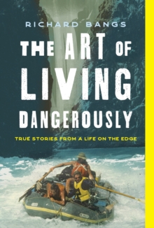 The Art of Living Dangerously: True Stories from a Life on the Edge