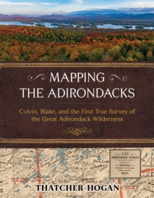 Image for Mapping the Adirondacks : Colvin, Blake, and the First True Survey of the Great Adirondack Wilderness
