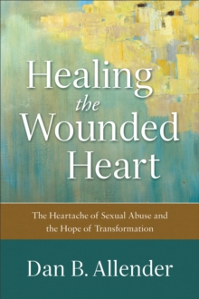 Image for Healing the Wounded Heart: The Heartache of Sexual Abuse and the Hope of Transformation