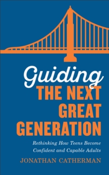 Image for Guiding the next great generation: rethinking how teens become confident and capable adults