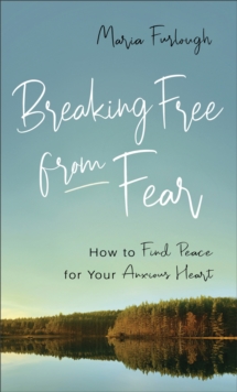 Image for Breaking Free from Fear: How to Find Peace for Your Anxious Heart
