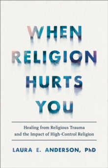 Image for When religion hurts you: healing from religious trauma and the impact of high-control religion
