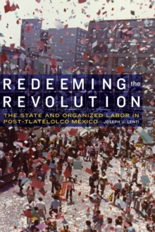 Image for Redeeming the revolution  : the state and organized labor in post-Tlatelolco Mexico