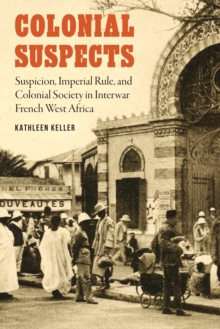 Image for Colonial suspects: suspicion, imperial rule, and colonial society in interwar French West Africa