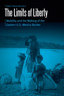 Image for Limits of Liberty: Mobility and the Making of the Eastern U.S.-Mexico Border