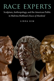 Image for Race experts: sculpture, anthropology, and the American public in Malvina Hoffman's Races of mankind
