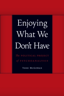 Image for Enjoying what we don't have: the political project of psychoanalysis