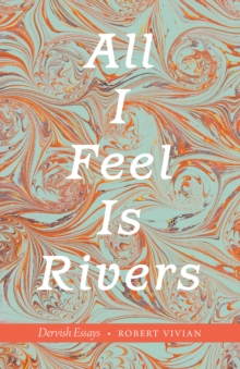 Image for All I feel is rivers: dervish essays