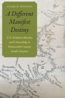 Image for A Different Manifest Destiny: U.S. Southern Identity and Citizenship in Nineteenth-Century South America
