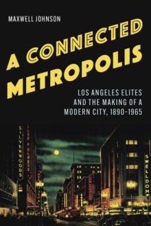 Image for Connected Metropolis: Los Angeles Elites and the Making of a Modern City, 1890-1965