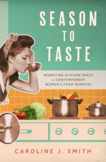 Image for Season to taste  : rewriting kitchen space in contemporary women's food memoirs