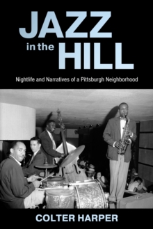 Image for Jazz in the Hill : Nightlife and Narratives of a Pittsburgh Neighborhood