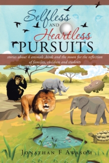 Image for Selfless and Heartless Pursuits: Stories About 4 Animals ,Birds and the Moon for the Reflection of Families, Children and Students