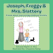 Image for Joseph,Froggy& Mrs. Slattery: A Book About Overcoming Childhood Anxiety.