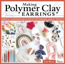 Making Polymer Clay Earrings: Essential Techniques and 20 Step-by-Step Beginner Jewelry Projects