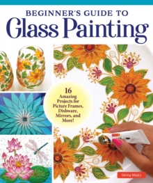 Beginner’s Guide to Glass Painting: 16 Amazing Projects for Picture Frames, Dishware, Mirrors, and More!