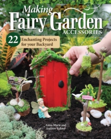 Image for Making Fairy Garden Accessories : 22 Enchanting Projects for Your Backyard