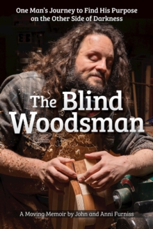 The Blind Woodsman: One Man’s Journey to Find His Purpose on the Other Side of Darkness