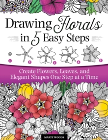 Drawing Florals in 5 Easy Steps: Create Flowers, Leaves, and Elegant Shapes One Step at a Time