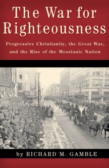 Image for The War for Righteousness: Progressive Christianity, the Great War, and the Rise of the Messianic Nation