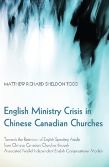 Image for English Ministry Crisis in Chinese Canadian Churches: Towards the Retention of English-speaking Adults from Chinese Canadian Churches Through Associated Parallel Independent English Congregational Models