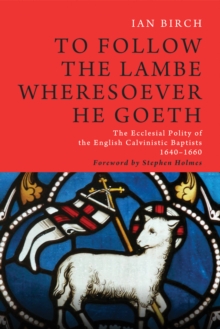 Image for To Follow the Lambe Wheresoever He Goeth: The Ecclesial Polity of the English Calvinistic Baptists 1640-1660