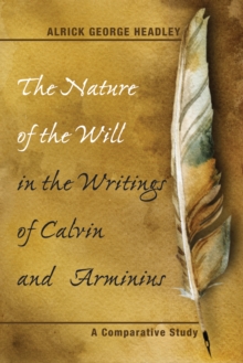 Image for Nature of the Will in the Writings of Calvin and Arminius: A Comparative Study