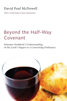 Image for Beyond the Half-way Covenant: Solomon Stoddard's Understanding of the Lord's Supper As a Converting Ordinance