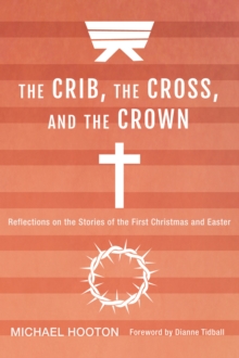 Image for Crib, the Cross, and the Crown: Reflections On the Stories of the First Christmas and Easter
