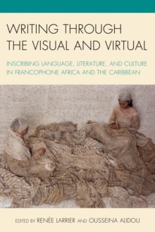 Image for Writing through the visual and virtual: inscribing language, literature, and culture in Francophone Africa and the Caribbean