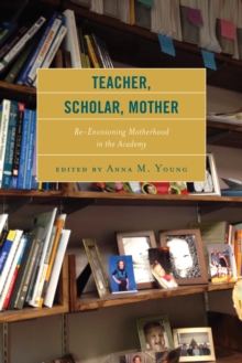 Image for Teacher, scholar, mother: re-envisioning motherhood in the academy