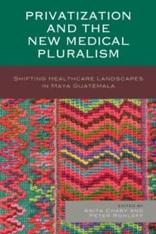 Image for Privatization and the new medical pluralism: shifting healthcare landscapes in Maya Guatemala