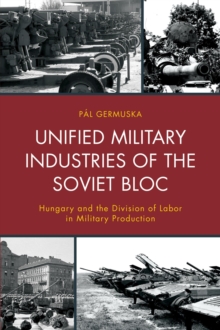 Image for Unified military industries of the Soviet bloc  : Hungary and the division of labor in military production