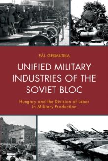 Image for Unified military industries of the Soviet bloc: Hungary and the division of labor in military production