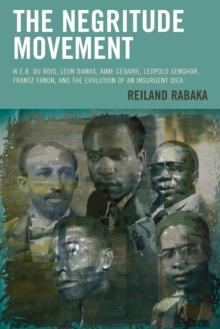 Image for The negritude movement  : W.E.B. Du Bois, Leon Damas, Aime Cesaire, Leopold Senghor, Frantz Fanon, and the evolution of an insurgent idea