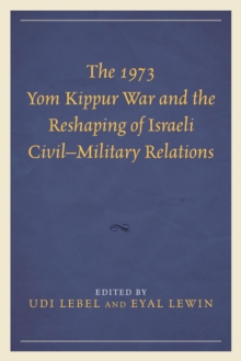 Image for The 1973 Yom Kippur War and the Reshaping of Israeli Civil-Military Relations