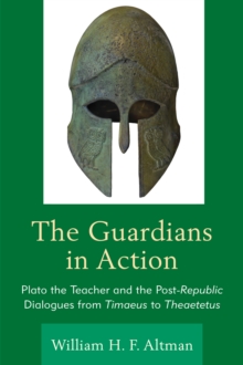 Image for The guardians in action  : Plato the teacher and the post-republic dialogues from Timaeus to Theaetetus