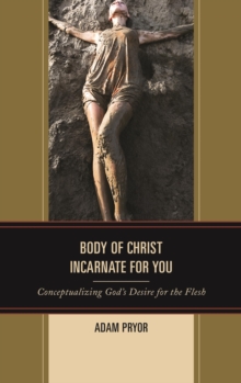 Image for Body of christ incarnate for you: conceptualizing God's desire for the flesh