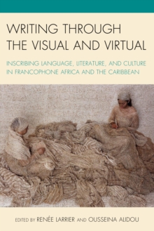Image for Writing through the Visual and Virtual : Inscribing Language, Literature, and Culture in Francophone Africa and the Caribbean